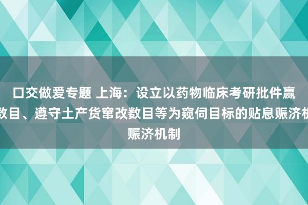 口交做爱专题 上海：设立以药物临床考研批件赢得数目、遵守土产货窜改数目等为窥伺目标的贴息赈济机制