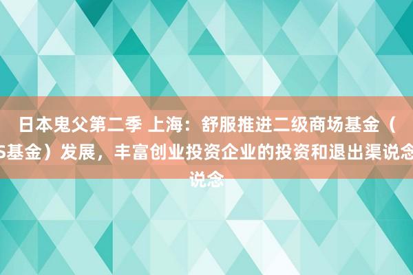 日本鬼父第二季 上海：舒服推进二级商场基金（S基金）发展，丰富创业投资企业的投资和退出渠说念