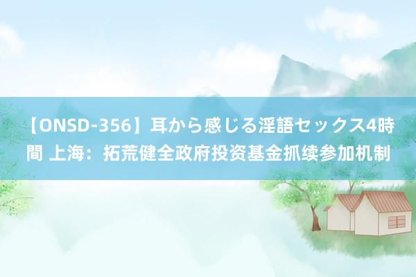 【ONSD-356】耳から感じる淫語セックス4時間 上海：拓荒健全政府投资基金抓续参加机制