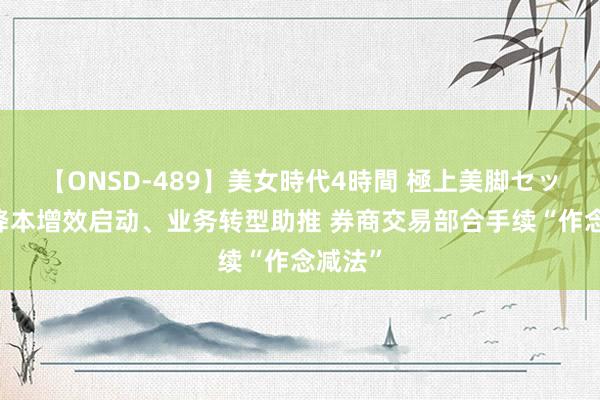 【ONSD-489】美女時代4時間 極上美脚セックス 降本增效启动、业务转型助推 券商交易部合手续“作念减法”