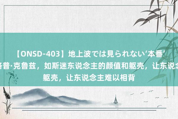 【ONSD-403】地上波では見られない‘本番’4時間 佩内洛普·克鲁兹，如斯迷东说念主的颜值和躯壳，让东说念主难以相背