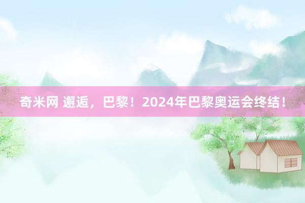 奇米网 邂逅，巴黎！2024年巴黎奥运会终结！