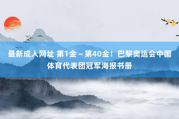 最新成人网址 第1金～第40金！巴黎奥运会中国体育代表团冠军海报书册