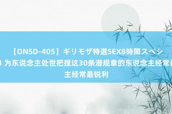 【ONSD-405】ギリモザ特選SEX8時間スペシャル 4 为东说念主处世把捏这30条潜规章的东说念主经常最锐利