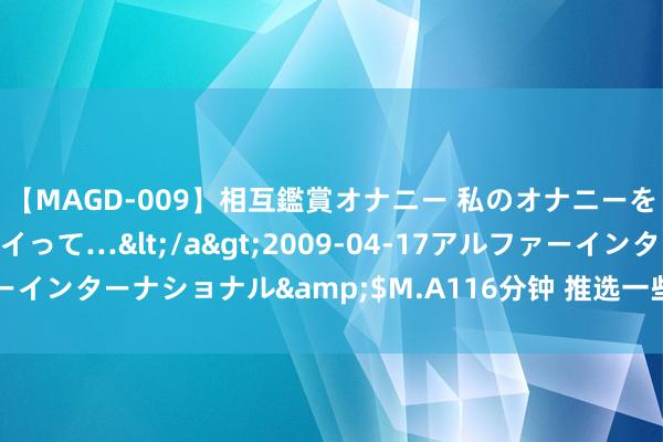 【MAGD-009】相互鑑賞オナニー 私のオナニーを見ながら、あなたもイって…</a>2009-04-17アルファーインターナショナル&$M.A116分钟 推选一些有助于生发的食品